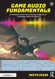 Title: Game Audio Fundamentals: An Introduction to the Theory, Planning, and Practice of Soundscape Creation for Games, Author: Keith Zizza
