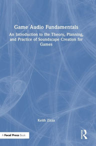 Title: Game Audio Fundamentals: An Introduction to the Theory, Planning, and Practice of Soundscape Creation for Games, Author: Keith Zizza