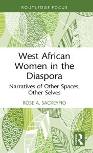 Title: West African Women in the Diaspora: Narratives of Other Spaces, Other Selves, Author: Rose A. Sackeyfio