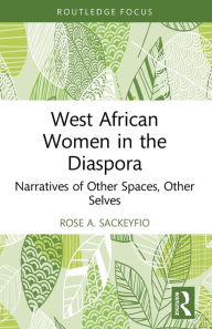 Title: West African Women in the Diaspora: Narratives of Other Spaces, Other Selves, Author: Rose A. Sackeyfio
