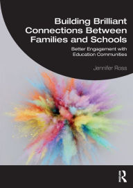 Title: Building Brilliant Connections Between Families and Schools: Better Engagement with Education Communities, Author: Jennifer Ross