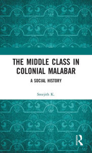 Title: The Middle Class in Colonial Malabar: A Social History, Author: Sreejith K.