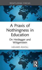 Title: A Praxis of Nothingness in Education: On Heidegger and Wittgenstein, Author: Håvard Åsvoll