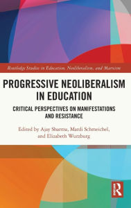 Title: Progressive Neoliberalism in Education: Critical Perspectives on Manifestations and Resistance, Author: Ajay Sharma