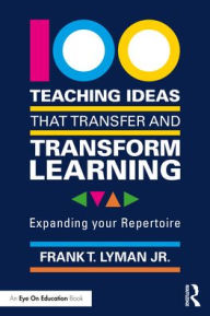 Title: 100 Teaching Ideas that Transfer and Transform Learning: Expanding your Repertoire, Author: Frank T. Lyman Jr.