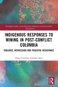 Title: Indigenous Responses to Mining in Post-Conflict Colombia: Violence, Repression and Peaceful Resistance, Author: Diana Carolina Arbeláez Ruiz