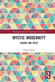 Title: Mystic Modernity: Tagore and Yeats, Author: Ashim Dutta