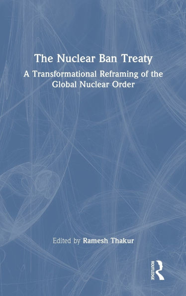 The Nuclear Ban Treaty: A Transformational Reframing of the Global Nuclear Order