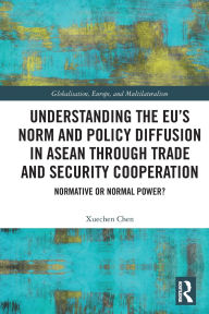 Title: Understanding the EU's Norm and Policy Diffusion in ASEAN through Trade and Security Cooperation: Normative or Normal Power?, Author: Xuechen Chen