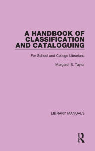 Title: A Handbook of Classification and Cataloguing: For School and College Librarians, Author: Margaret S. Taylor