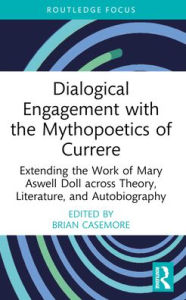 Title: Dialogical Engagement with the Mythopoetics of Currere: Extending the Work of Mary Aswell Doll across Theory, Literature, and Autobiography, Author: Brian Casemore