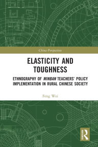 Title: Elasticity and Toughness: Ethnography of Minban Teachers' Policy Implementation in Rural Chinese Society, Author: Feng Wei