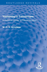 Title: Yesterday's Tomorrows: A Historical Survey of Future Societies, Author: W. H. G. Armytage