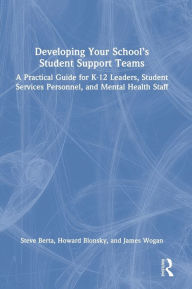 Title: Developing Your School's Student Support Teams: A Practical Guide for K-12 Leaders, Student Services Personnel, and Mental Health Staff, Author: Steve Berta