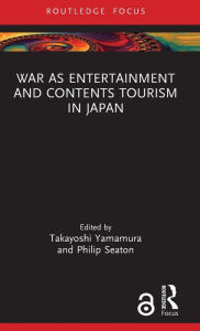 Title: War as Entertainment and Contents Tourism in Japan, Author: Takayoshi Yamamura