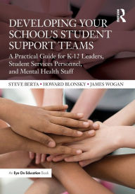 Title: Developing Your School's Student Support Teams: A Practical Guide for K-12 Leaders, Student Services Personnel, and Mental Health Staff, Author: Steve Berta