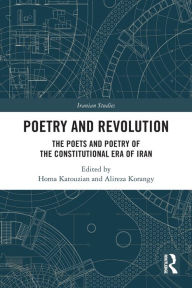 Title: Poetry and Revolution: The Poets and Poetry of the Constitutional Era of Iran, Author: Homa Katouzian