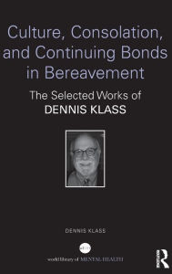 Title: Culture, Consolation, and Continuing Bonds in Bereavement: The Selected Works of Dennis Klass, Author: Dennis Klass