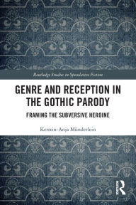 Title: Genre and Reception in the Gothic Parody: Framing the Subversive Heroine, Author: Kerstin-Anja Münderlein