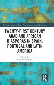 Title: Twenty-First Century Arab and African Diasporas in Spain, Portugal and Latin America, Author: Cristián H. Ricci
