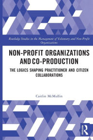 Title: Non-profit Organizations and Co-production: The Logics Shaping Professional and Citizen Collaboration, Author: Caitlin McMullin