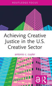 Title: Achieving Creative Justice in the U.S. Creative Sector, Author: antonio c. cuyler