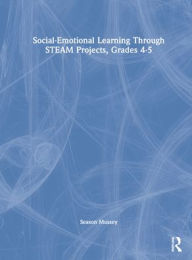 Title: Social-Emotional Learning Through STEAM Projects, Grades 4-5, Author: Season Mussey