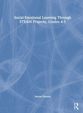 Social-Emotional Learning Through STEAM Projects, Grades 4-5