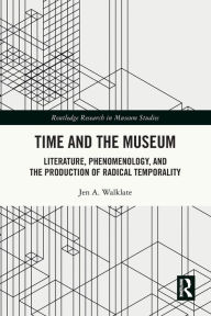 Title: Time and the Museum: Literature, Phenomenology, and the Production of Radical Temporality, Author: Jen A. Walklate