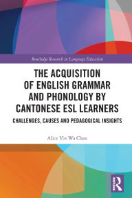 Title: The Acquisition of English Grammar and Phonology by Cantonese ESL Learners: Challenges, Causes and Pedagogical Insights, Author: Alice Yin Wa Chan