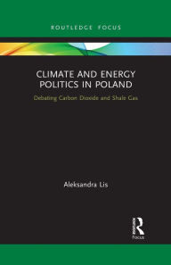 Title: Climate and Energy Politics in Poland: Debating Carbon Dioxide and Shale Gas, Author: Aleksandra Lis