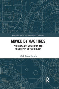 Title: Moved by Machines: Performance Metaphors and Philosophy of Technology, Author: Mark Coeckelbergh