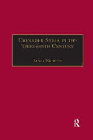 Title: Crusader Syria in the Thirteenth Century: The Rothelin Continuation of the History of William of Tyre with Part of the Eracles or Acre Text, Author: Janet Shirley