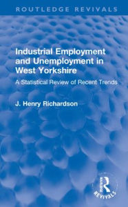 Title: Industrial Employment and Unemployment in West Yorkshire: A Statistical Review of Recent Trends, Author: J. Henry Richardson