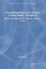 Title: Controlling Privacy and the Use of Data Assets - Volume 2: What is the New World Currency - Data or Trust?, Author: Ulf Mattsson