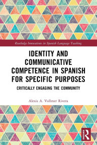 Title: Identity and Communicative Competence in Spanish for Specific Purposes: Critically Engaging the Community, Author: Alexis A. Vollmer Rivera