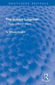 Title: The Golden Labyrinth: A Study of British Drama, Author: G. Wilson Knight