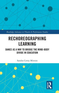 Title: Rechoreographing Learning: Dance As a Way to Bridge the Mind-Body Divide in Education, Author: Sandra Cerny Minton