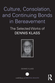 Title: Culture, Consolation, and Continuing Bonds in Bereavement: The Selected Works of Dennis Klass, Author: Dennis Klass
