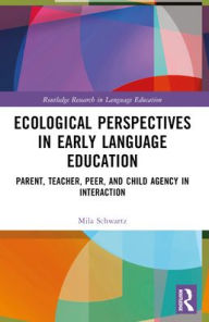 Title: Ecological Perspectives in Early Language Education: Parent, Teacher, Peer, and Child Agency in Interaction, Author: Mila Schwartz