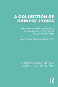 Title: A Collection of Chinese Lyrics: Rendered into Verse by Alan Ayling from translations of the Chinese by Duncan Mackintosh, Author: Alan Ayling