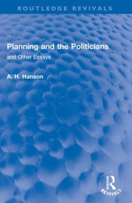 Title: Planning and the Politicians: and Other Essays, Author: A. H. Hanson