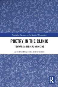 Title: Poetry in the Clinic: Towards a Lyrical Medicine, Author: Alan Bleakley