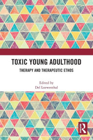Title: Toxic Young Adulthood: Therapy and Therapeutic Ethos, Author: Del Loewenthal