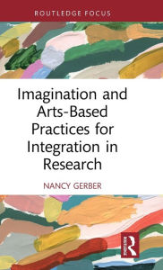 Title: Imagination and Arts-Based Practices for Integration in Research, Author: Nancy Gerber
