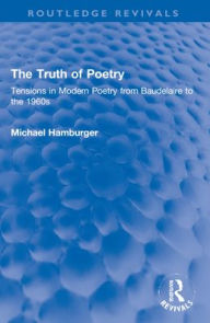 Title: The Truth of Poetry: Tensions in Modern Poetry from Baudelaire to the 1960s, Author: Michael Hamburger