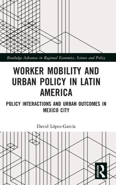 Worker Mobility and Urban Policy in Latin America: Policy Interactions and Urban Outcomes in Mexico City