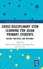 Cross-disciplinary STEM Learning for Asian Primary Students: Design, Practices, and Outcomes