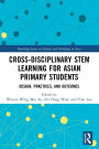 Cross-disciplinary STEM Learning for Asian Primary Students: Design, Practices, and Outcomes