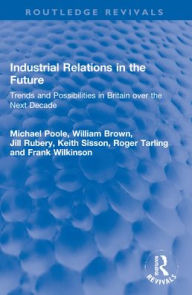 Title: Industrial Relations in the Future: Trends and Possibilities in Britain over the Next Decade, Author: Michael Poole